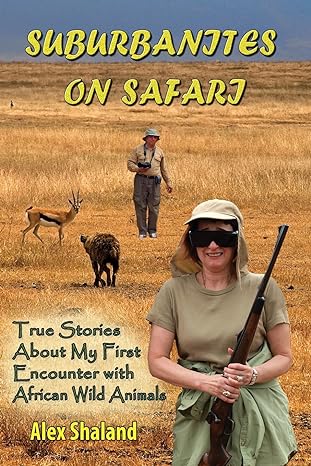 suburbanites on safari true stories about my first encounter with african wild animals 1st edition alex
