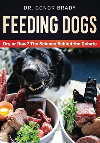 feeding dogs the science behind the dry versus raw debate 1st edition dr conor brady 1916234003,