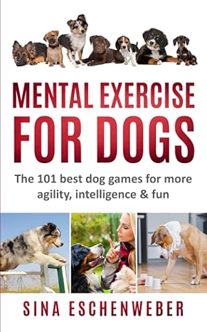 mental exercise for dogs the 101 best dog games for more agility intelligence and fun 1st edition sina