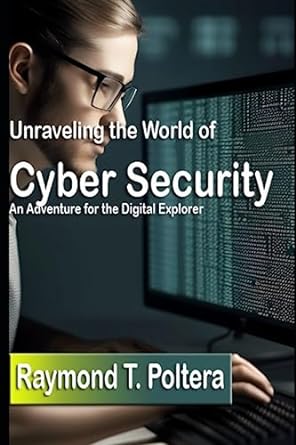 unraveling the world of cybersecurity an adventure for the digital explorer 1st edition raymond poltera