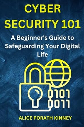 cyber security 101 a beginners guide to safeguarding your digital life 1st edition alice porath kinney