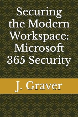 securing the modern workspace microsoft 365 security 1st edition j graver 979-8862088533