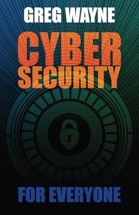 cybersecurity basics for everyone 1st edition greg wayne 979-8862476385