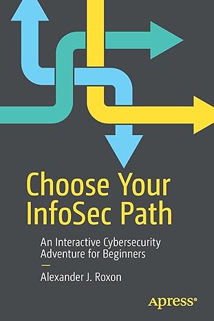 choose your infosec path an interactive cybersecurity adventure for beginners 1st edition alexander j roxon