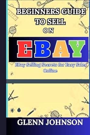 beginners guide to sell on ebay ebay selling secrets for easy sales online 1st edition glenn johnson