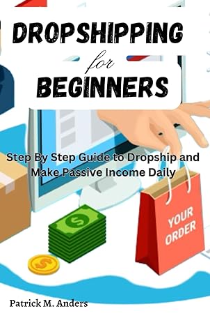 dropshipping for beginners step by step guide to dropship and make passive income daily 1st edition patrick