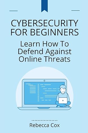 cybersecurity for beginners learn how to defend against online threats 1st edition rebecca cox 979-8853421134