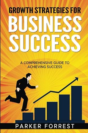 growth strategies for business success a comprehensive guide to achieving success 1st edition parker forrest