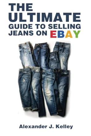 the ultimate guide to selling jeans on ebay 1st edition mr. alexander james kelley 979-8393806606