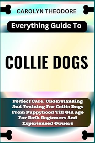 everything guide to collie dogs perfect care understanding and training for collie dogs from puppyhood till