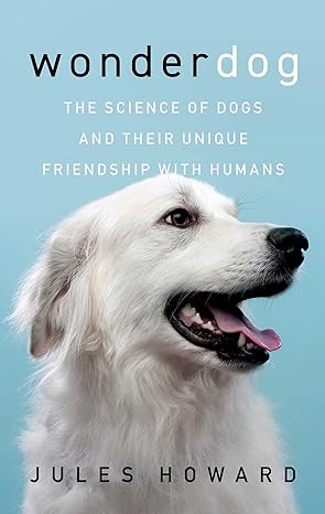 wonderdog the science of dogs and their unique friendship with humans 1st edition jules howard 1639366091,