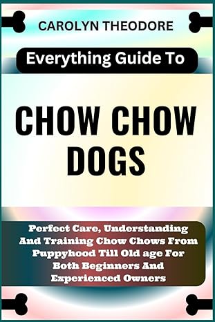 everything guide to chow chow dogs perfect care understanding and training chow chows from puppyhood till old