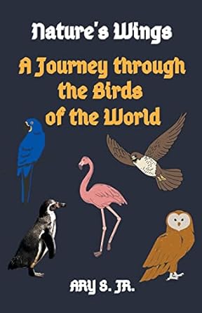 natures wings a journey through the birds of the world 1st edition ary s jr b0c1rrmkd5, 979-8215454039