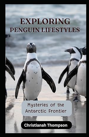 exploring penguin lifestyles mysteries of the antarctic frontier 1st edition christianah thompson b0cq4rqxts,