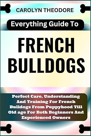 everything guide to french bulldogs perfect care understanding and training for french bulldogs from
