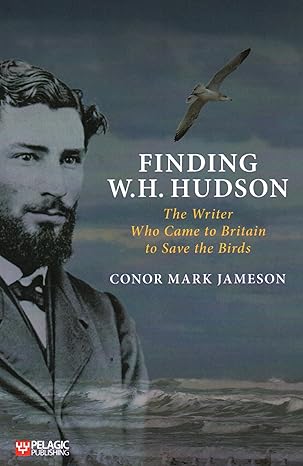 finding w h hudson the writer who came to britain to save the birds 1st edition conor mark jameson
