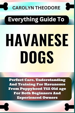 everything guide to havanese dogs perfect care understanding and training for havaneses from puppyhood till