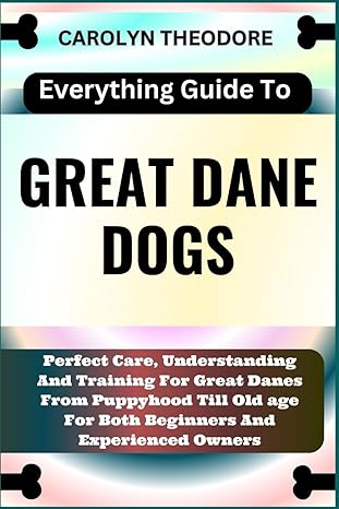 everything guide to great dane dogs perfect care understanding and training for great danes from puppyhood