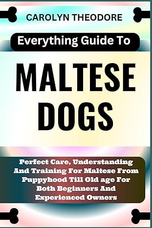everything guide to maltese dogs perfect care understanding and training for maltese from puppyhood till old