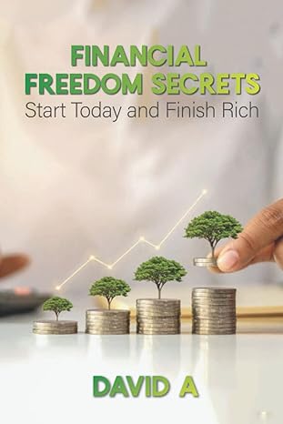 financial freedom secrets start today and finish rich 1st edition david a 979-8414502579