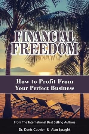 financial freedom how to profit from your perfect business 1st edition denis cauvier ,alan lysaght