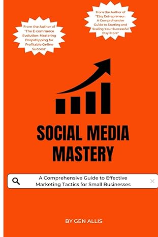 social media mastery a comprehensive guide to effective marketing tactics for small businesses 1st edition
