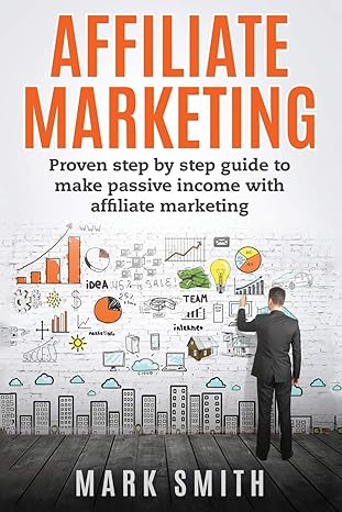 affiliate marketing proven step by step guide to make passive income with affiliate marketing 1st edition