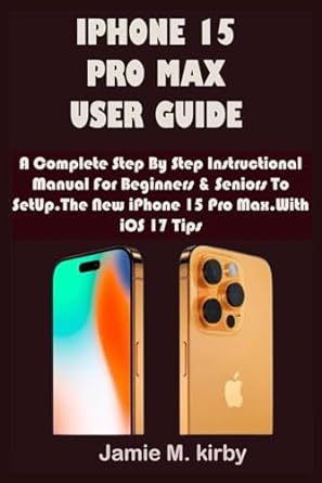 iphone 15 pro max user guide a complete step by step instructional manual for beginners and seniors to setup