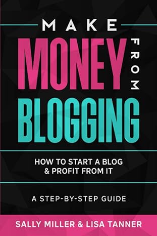 make money from blogging how to start a blog and profit from it a step by step guide 1st edition sally miller