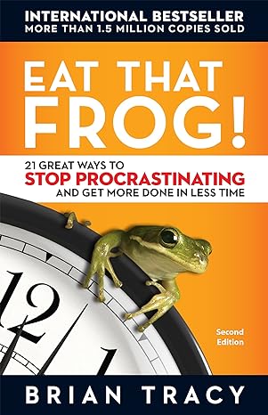 eat that frog 21 great ways to stop procrastinating and get more done in less time 2nd edition brian tracy