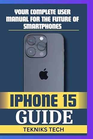 iphone 15 guide book your complete user manual for the future of smartphones 1st edition tekniks tech