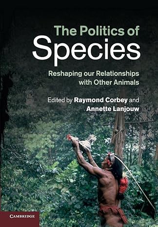 the politics of species reshaping our relationships with other animals 1st edition raymond corbey ,annette