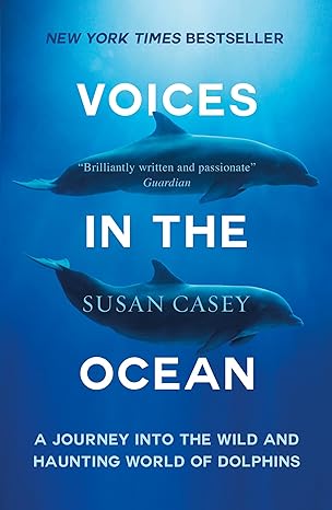 voices in the ocean a journey into the wild and haunting world of dolphins 1st edition susan casey