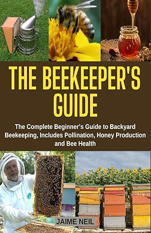 the beekeepers guide the complete beginners guide to backyard beekeeping includes pollination honey