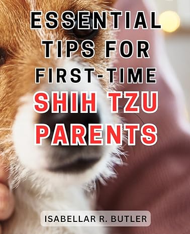essential tips for first time shih tzu parents the ultimate resource for happy lives with your beloved shih