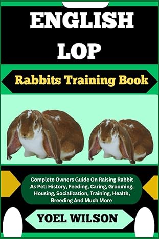 english lop rabbits training book complete owners guide on raising rabbit as pet history feeding caring