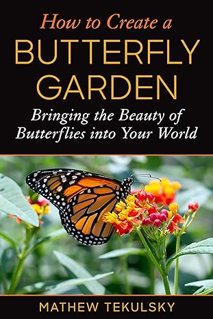 how to create a butterfly garden bringing the beauty of butterflies into your world 1st edition mathew