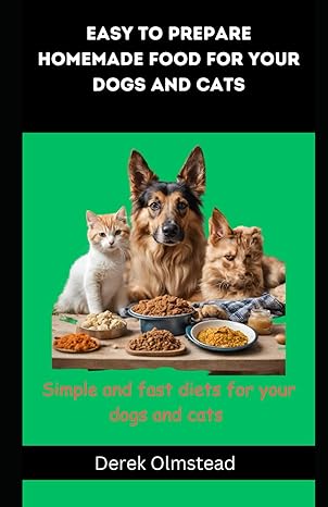 easy to prepare homemade food for your dogs and cats simple and fast diets for your dogs and cats 1st edition