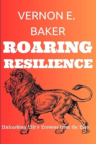 roaring resilience unleashing lifes lessons from the lion 1st edition vernon e baker b0cccj397r,
