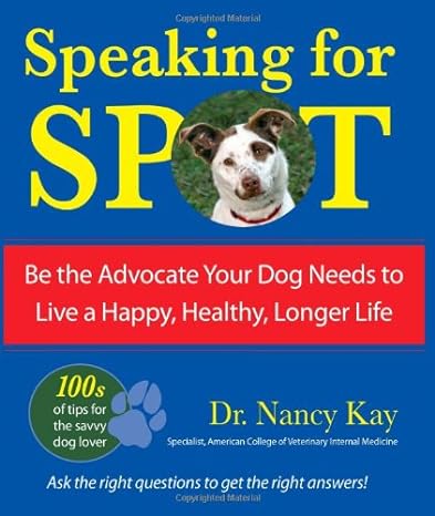 speaking for spot be the advocate your dog needs to live a happy healthy longer life 1st edition nancy kay