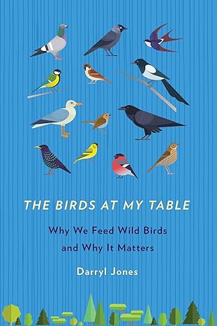 the birds at my table why we feed wild birds and why it matters 1st edition darryl jones 1501710788,