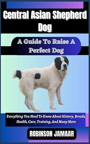 central asian shepherd dog a guide to raise a perfect dog everything you need to know about history breeds