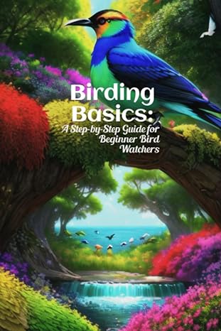 birding basics a step by step guide for beginner bird watchers 1st edition phdn limited b0c9sbvpmb,
