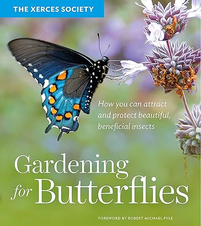 gardening for butterflies how you can attract and protect beautiful beneficial insects 1st edition the xerces