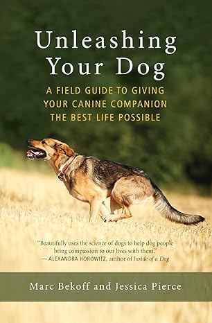 unleashing your dog a field guide to giving your canine companion the best life possible 1st edition marc