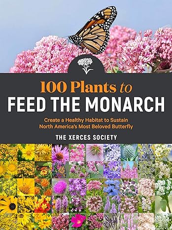100 plants to feed the monarch create a healthy habitat to sustain north americas most beloved butterfly 1st