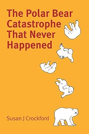the polar bear catastrophe that never happened 1st edition susan crockford 0993119085, 978-0993119088