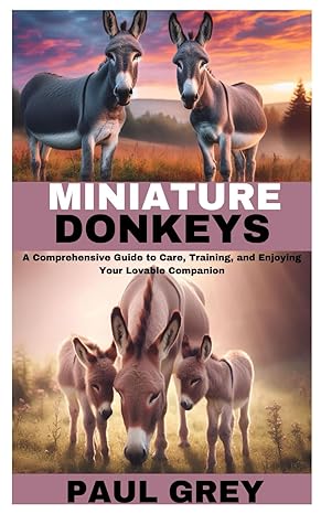 miniature donkeys a comprehensive guide to care training and enjoying your lovable companion 1st edition paul