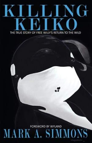 killing keiko the true story of free willys return to the wild 1st edition mark simmons 0996077014,