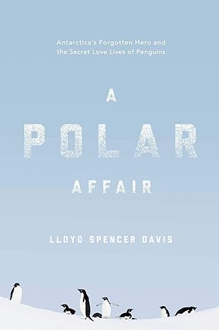 a polar affair antarcticas forgotten hero and the secret love lives of penguins 1st edition lloyd spencer